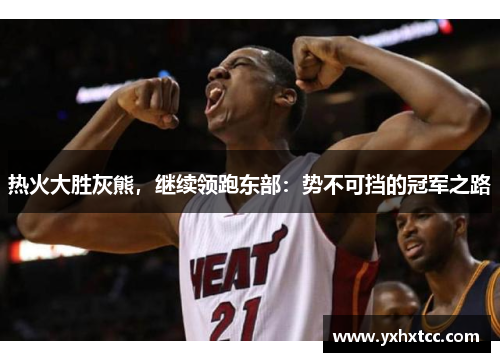 热火大胜灰熊，继续领跑东部：势不可挡的冠军之路