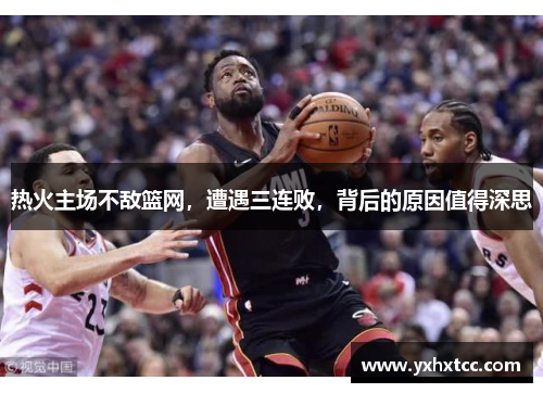 热火主场不敌篮网，遭遇三连败，背后的原因值得深思