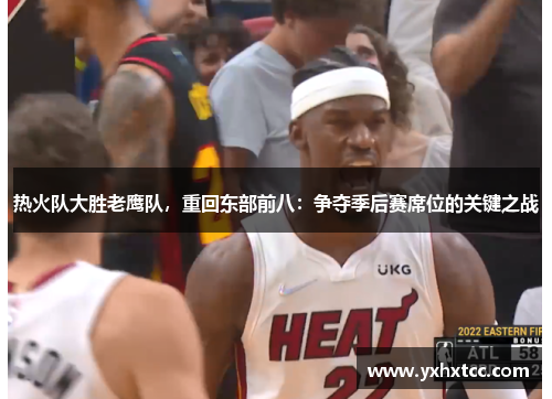 热火队大胜老鹰队，重回东部前八：争夺季后赛席位的关键之战