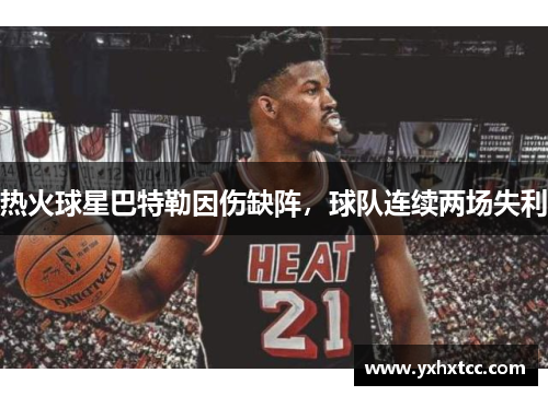 热火球星巴特勒因伤缺阵，球队连续两场失利
