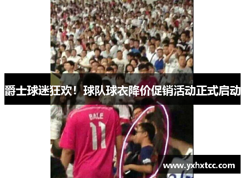 爵士球迷狂欢！球队球衣降价促销活动正式启动