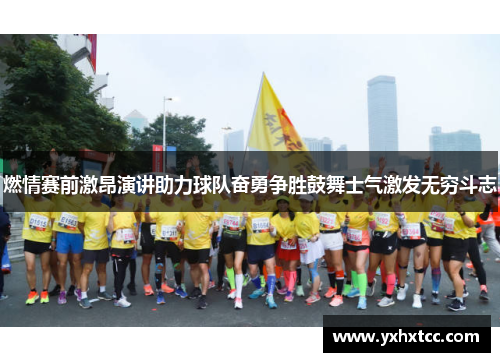 燃情赛前激昂演讲助力球队奋勇争胜鼓舞士气激发无穷斗志