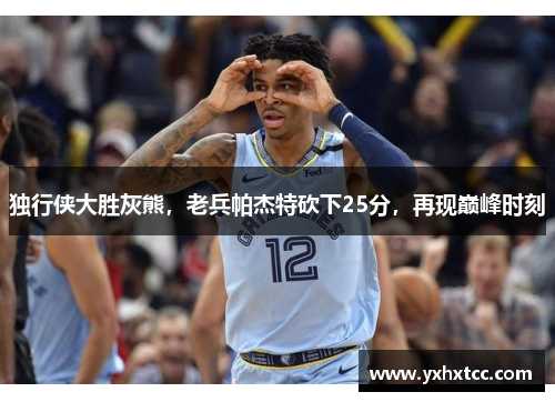 独行侠大胜灰熊，老兵帕杰特砍下25分，再现巅峰时刻