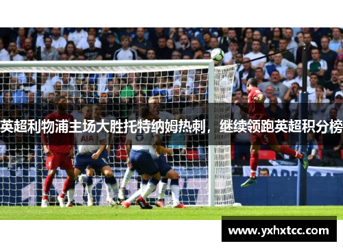 英超利物浦主场大胜托特纳姆热刺，继续领跑英超积分榜