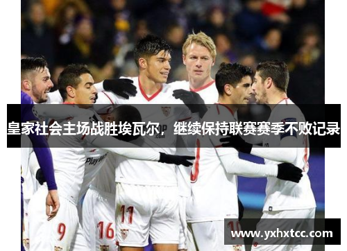 皇家社会主场战胜埃瓦尔，继续保持联赛赛季不败记录