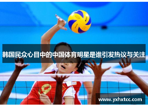 韩国民众心目中的中国体育明星是谁引发热议与关注