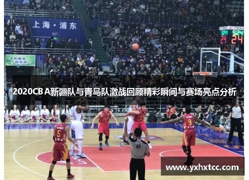 2020CBA新疆队与青岛队激战回顾精彩瞬间与赛场亮点分析
