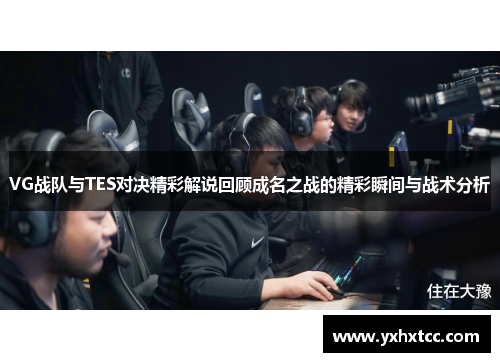 VG战队与TES对决精彩解说回顾成名之战的精彩瞬间与战术分析