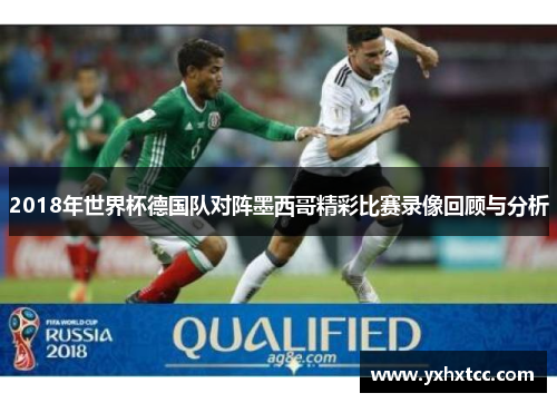 2018年世界杯德国队对阵墨西哥精彩比赛录像回顾与分析