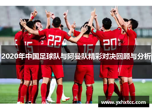 2020年中国足球队与阿曼队精彩对决回顾与分析