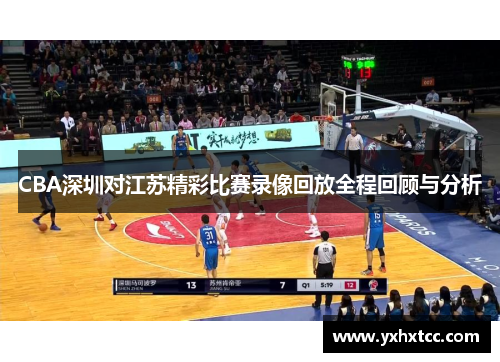 CBA深圳对江苏精彩比赛录像回放全程回顾与分析